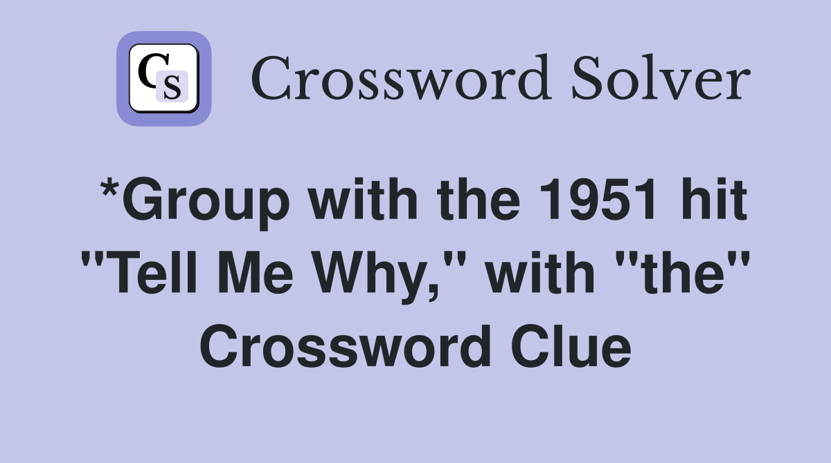 *Group with the 1951 hit "Tell Me Why," with "the" Crossword Clue