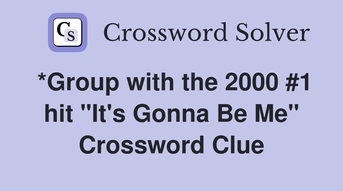 *Group with the 2000 #1 hit "It's Gonna Be Me" Crossword Clue