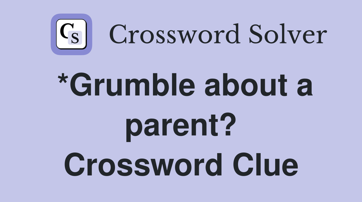 *Grumble about a parent? Crossword Clue