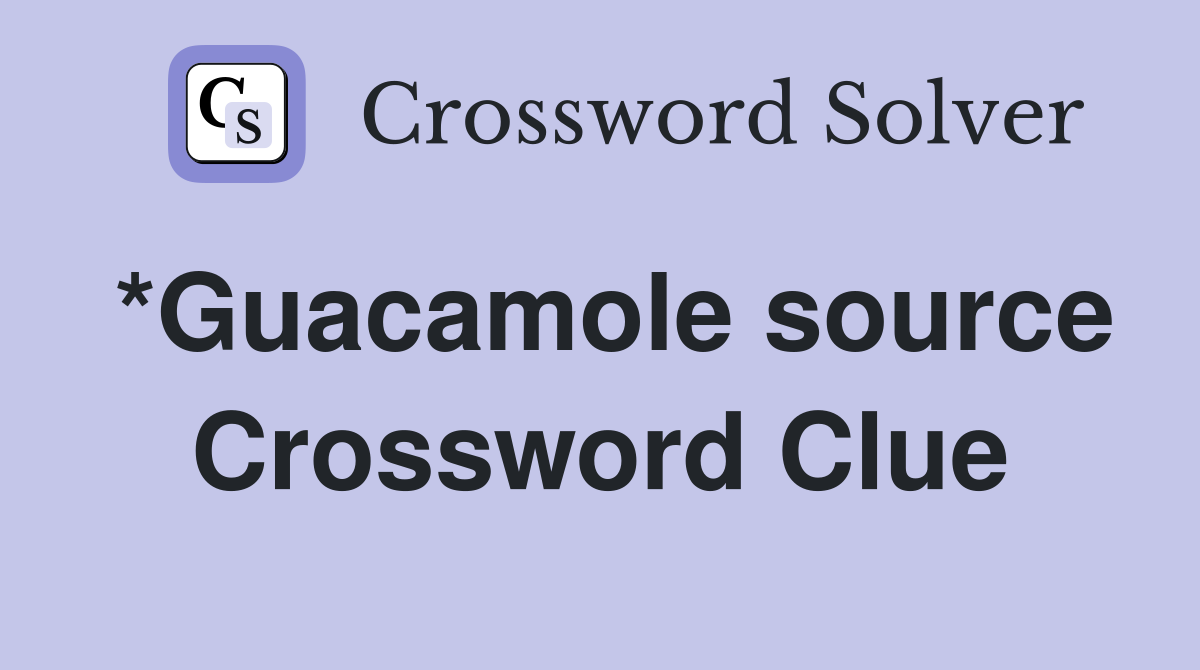 *Guacamole source Crossword Clue
