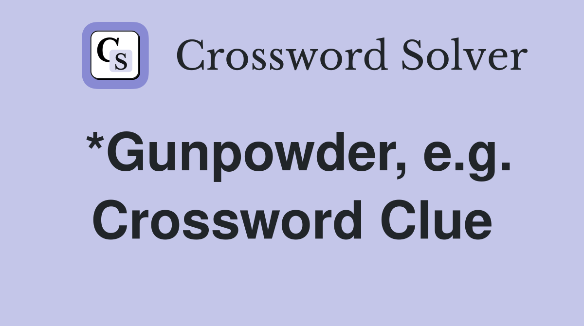 *Gunpowder, e.g. Crossword Clue