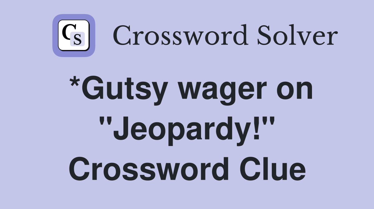 *Gutsy wager on "Jeopardy!" Crossword Clue