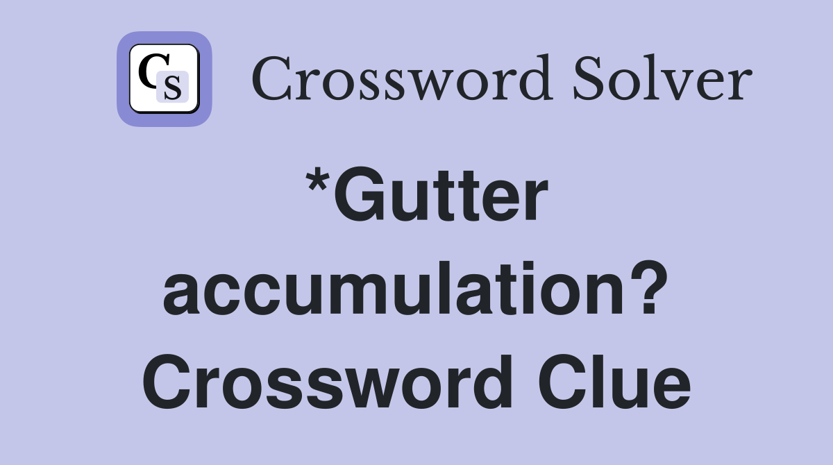 *Gutter accumulation? Crossword Clue