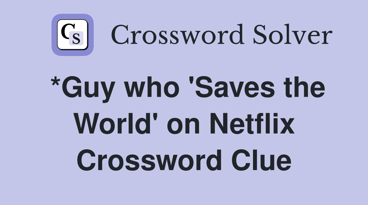 *Guy who 'Saves the World' on Netflix Crossword Clue