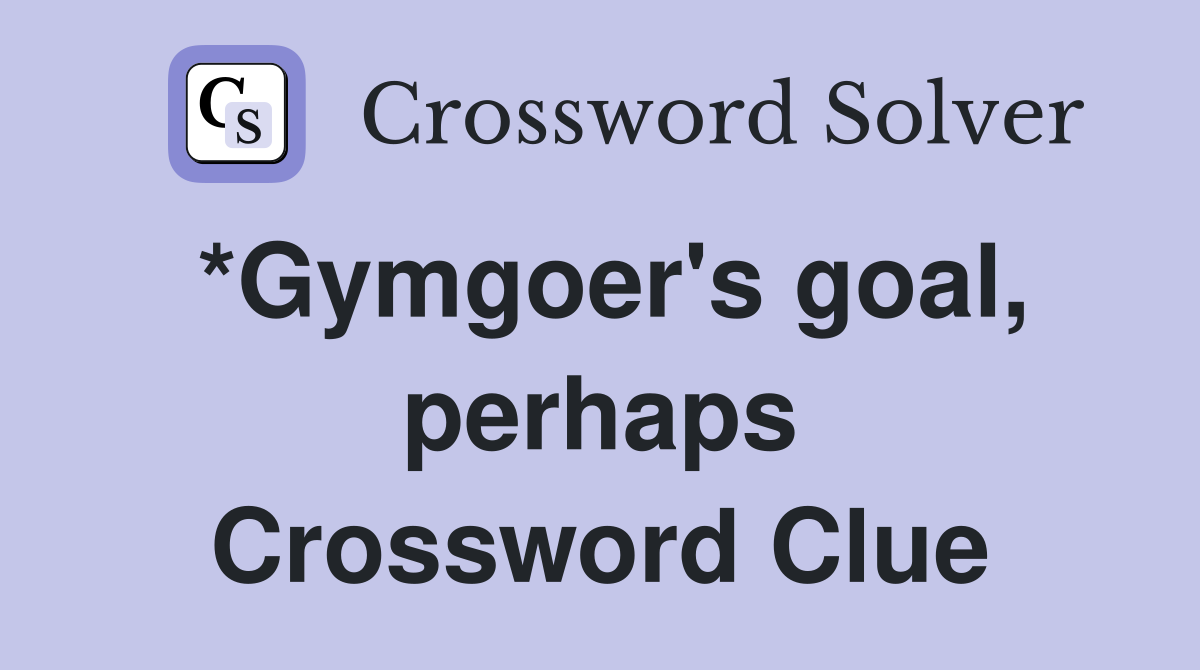 *Gymgoer's goal, perhaps Crossword Clue
