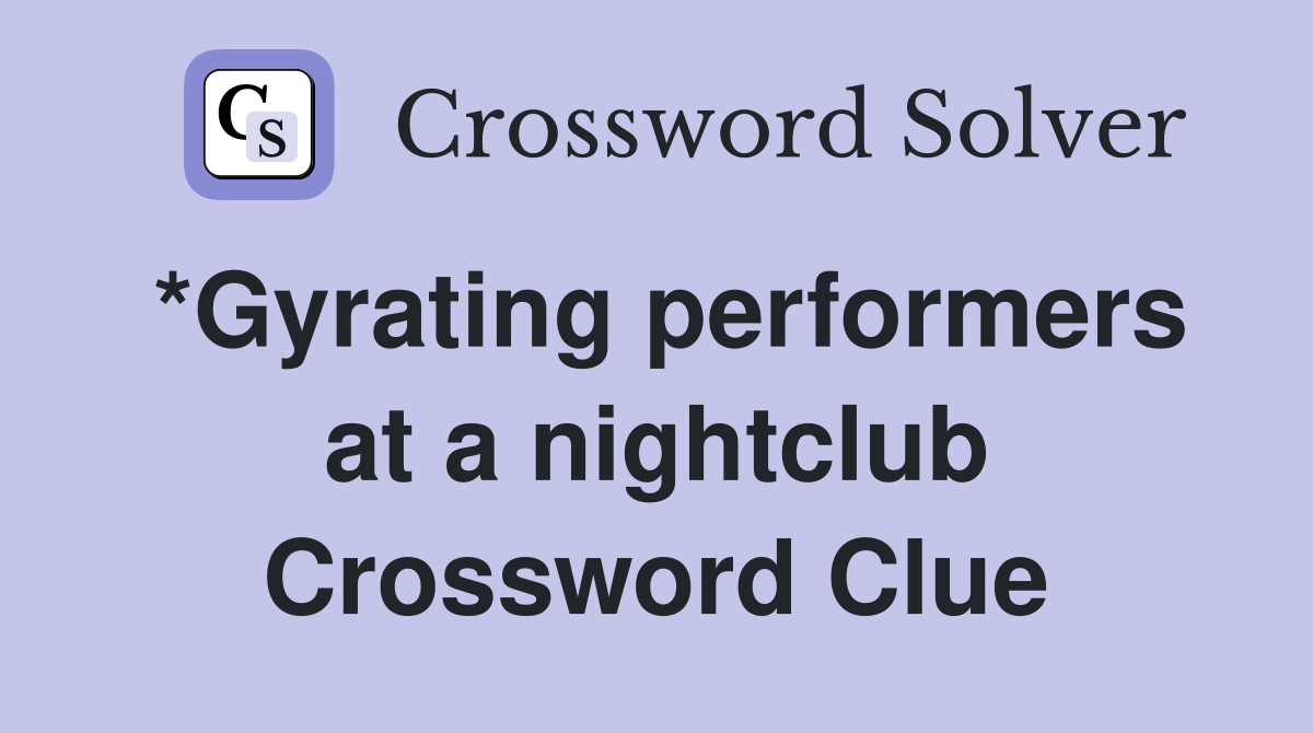 *Gyrating performers at a nightclub Crossword Clue