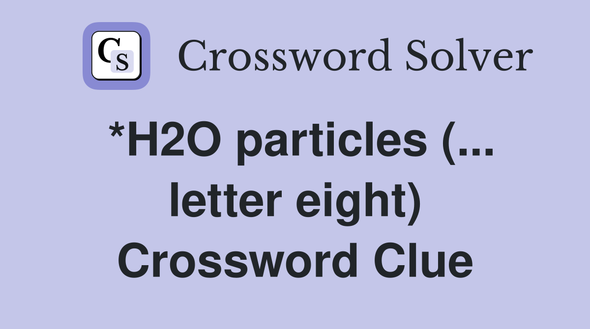 *H2O particles (... letter eight) Crossword Clue