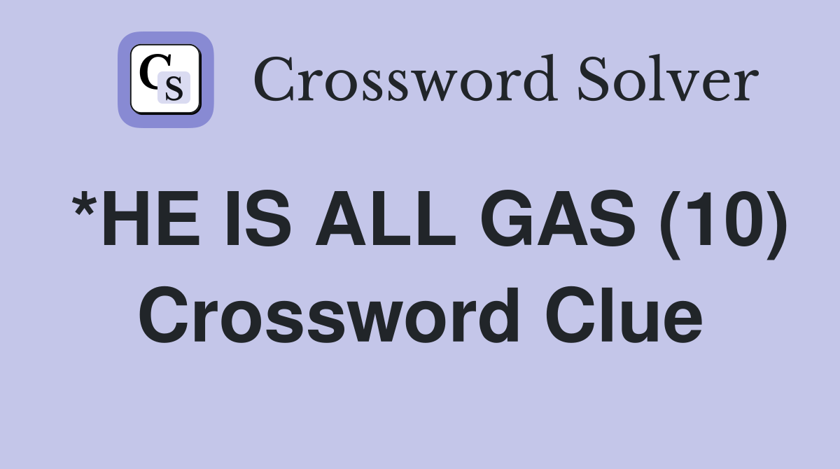 *HE IS ALL GAS (10) Crossword Clue