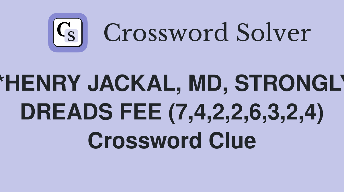 *HENRY JACKAL, MD, STRONGLY DREADS FEE (7,4,2,2,6,3,2,4) Crossword Clue