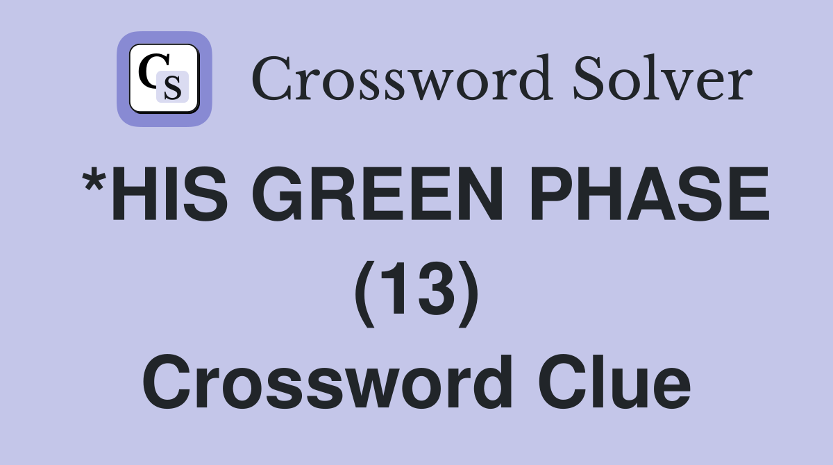 *HIS GREEN PHASE (13) Crossword Clue