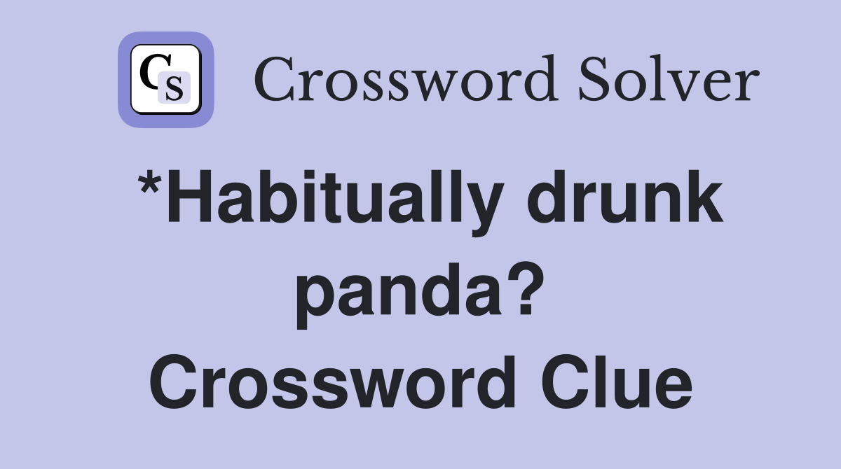 *Habitually drunk panda? Crossword Clue