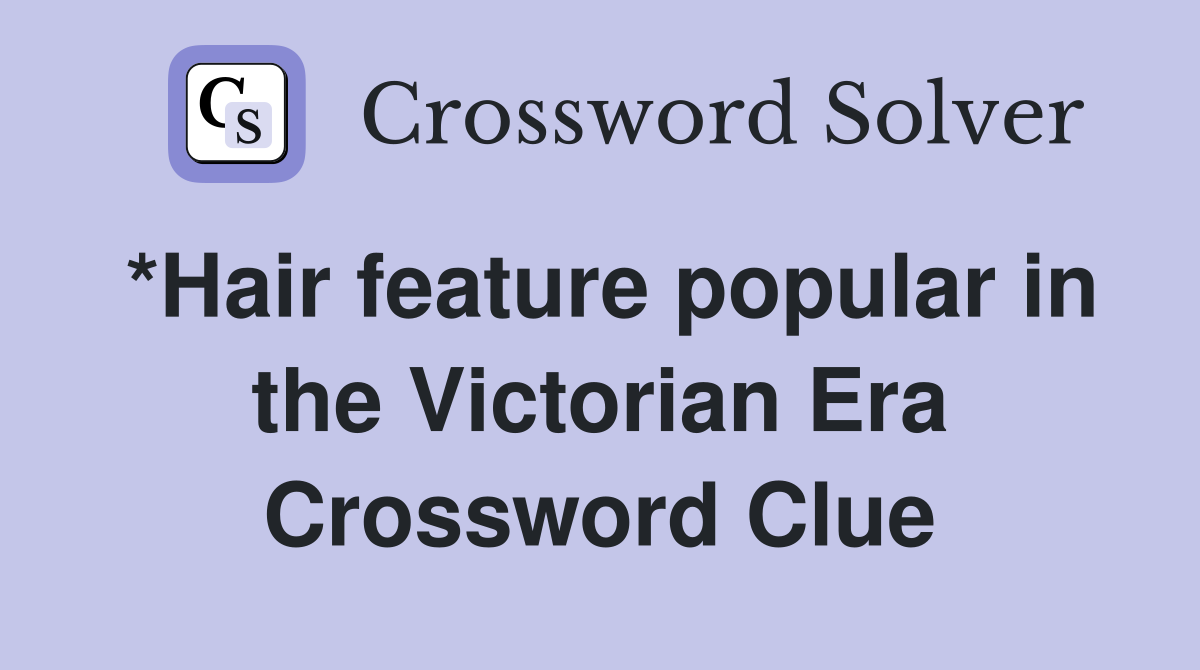 *Hair feature popular in the Victorian Era Crossword Clue