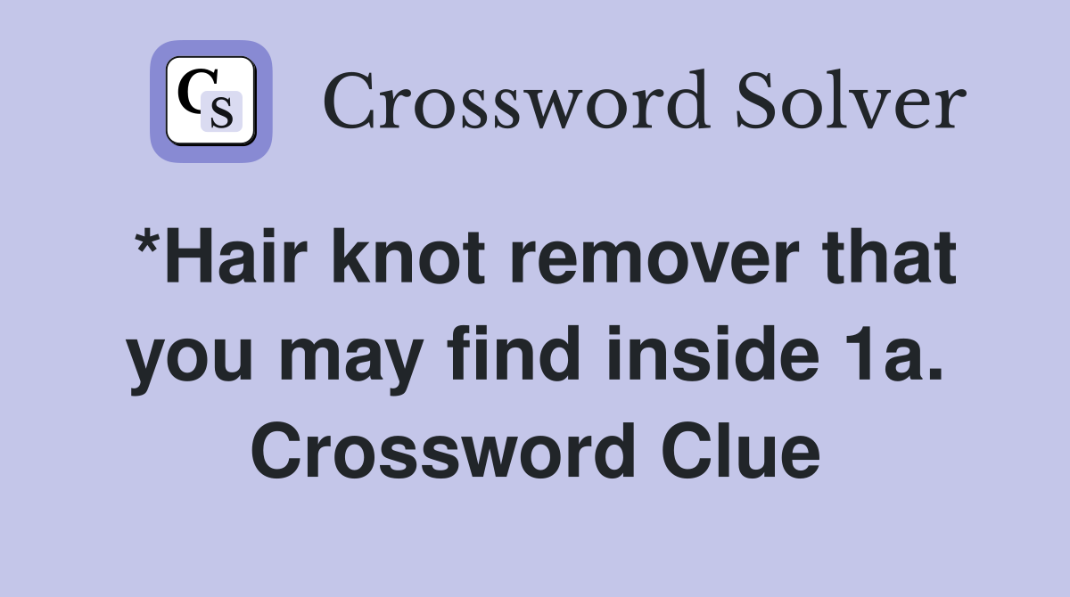 *Hair knot remover that you may find inside 1a. Crossword Clue