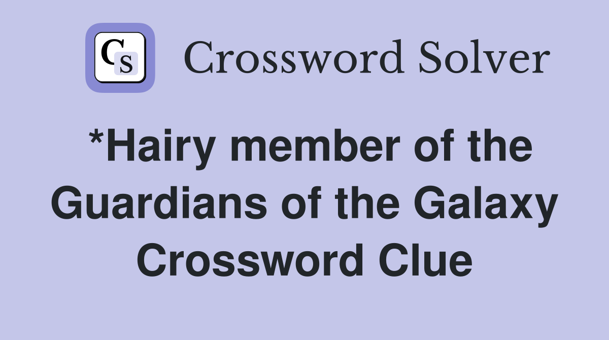 *Hairy member of the Guardians of the Galaxy Crossword Clue