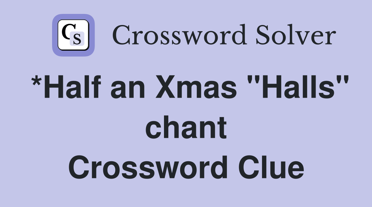 *Half an Xmas "Halls" chant Crossword Clue