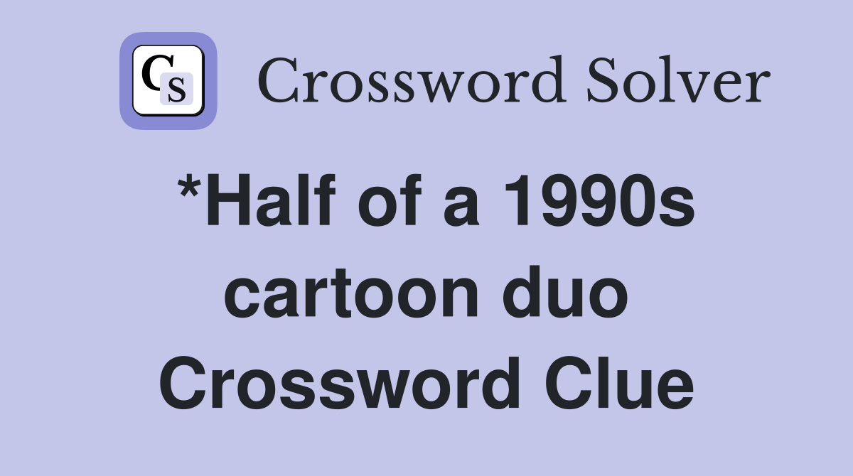 *Half of a 1990s cartoon duo Crossword Clue