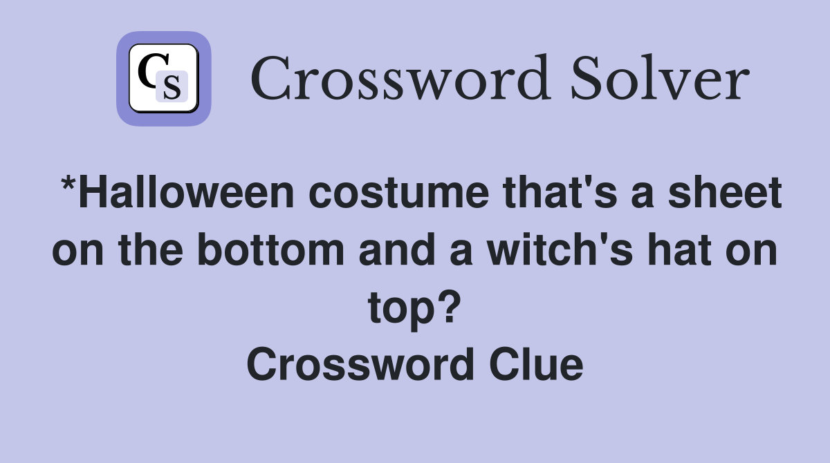 *Halloween costume that's a sheet on the bottom and a witch's hat on top? Crossword Clue