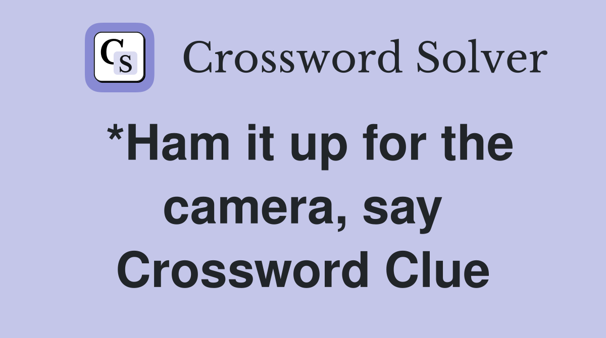 *Ham it up for the camera, say Crossword Clue