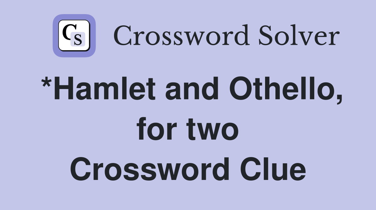 *Hamlet and Othello, for two Crossword Clue