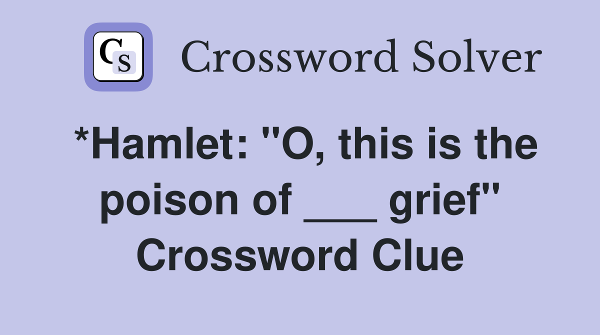 *Hamlet: "O, this is the poison of ___ grief" Crossword Clue