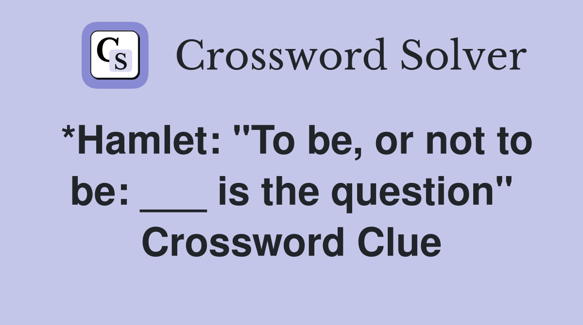*Hamlet: "To be, or not to be: ___ is the question" Crossword Clue