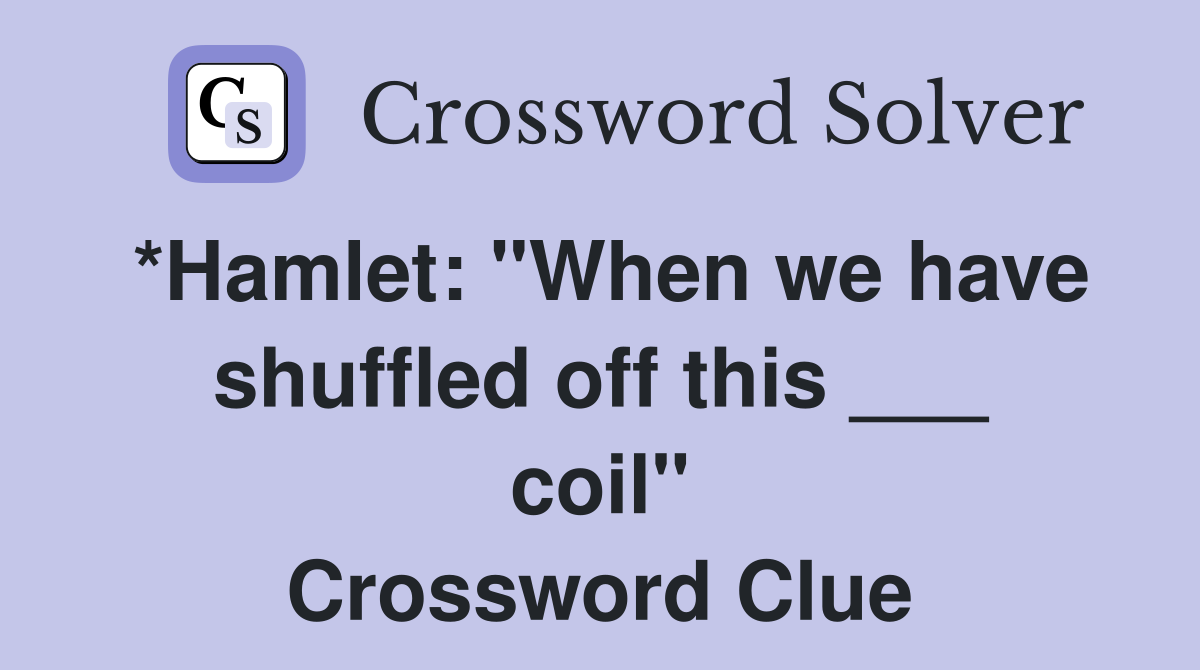*Hamlet: "When we have shuffled off this ___ coil" Crossword Clue