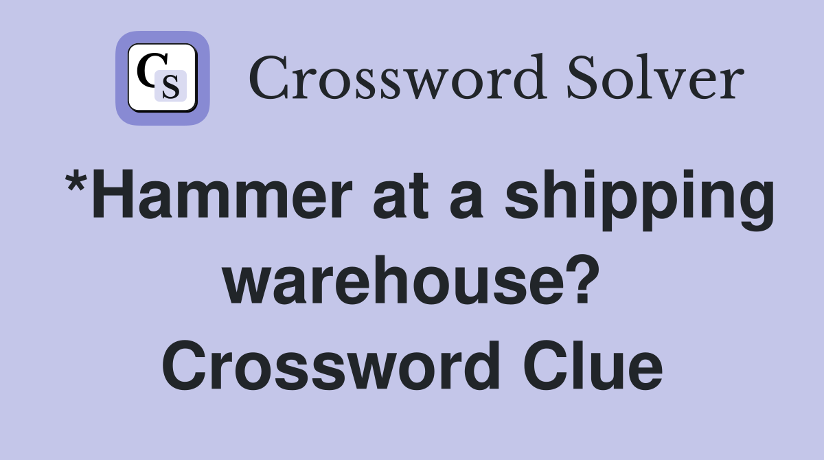 *Hammer at a shipping warehouse? Crossword Clue