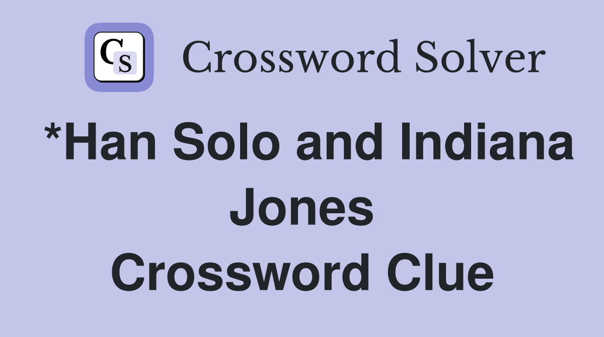 *Han Solo and Indiana Jones Crossword Clue
