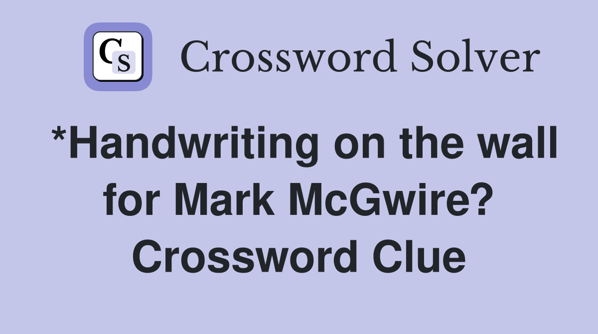 *Handwriting on the wall for Mark McGwire? Crossword Clue