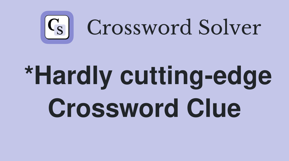 *Hardly cutting-edge Crossword Clue