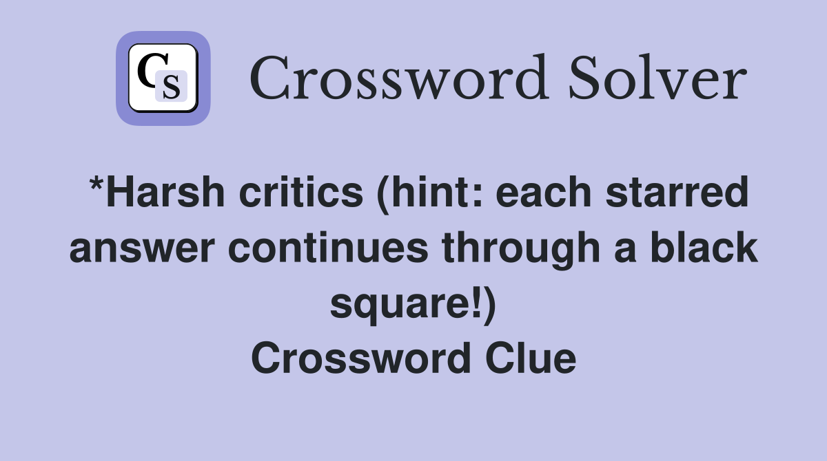 *Harsh critics (hint: each starred answer continues through a black square!) Crossword Clue