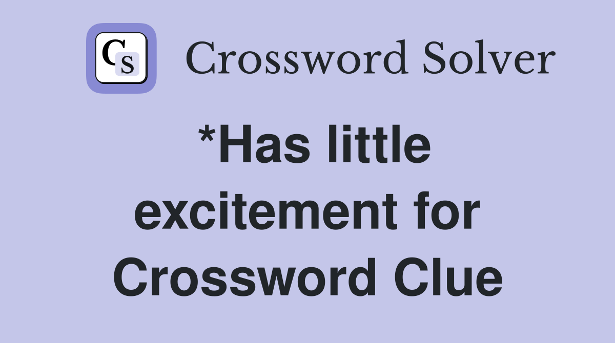 *Has little excitement for Crossword Clue