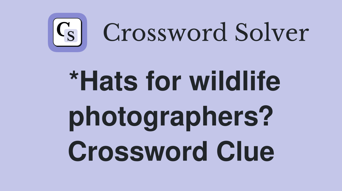 *Hats for wildlife photographers? Crossword Clue
