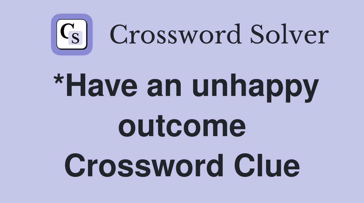 *Have an unhappy outcome Crossword Clue