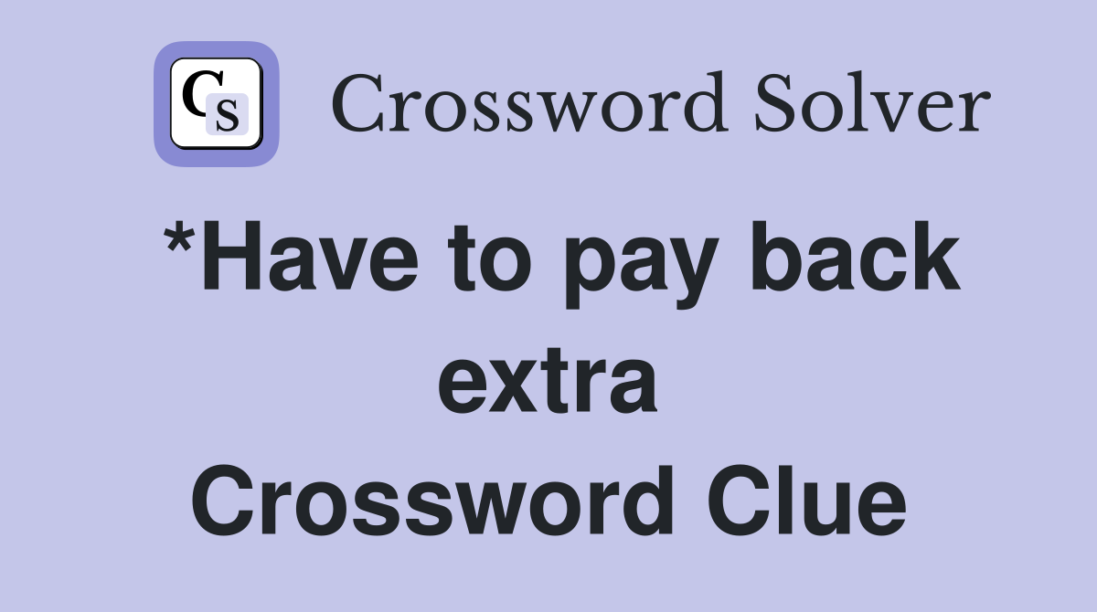 *Have to pay back extra Crossword Clue