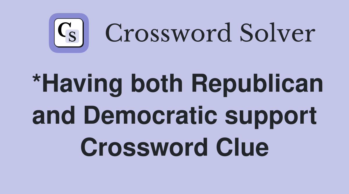 *Having both Republican and Democratic support Crossword Clue