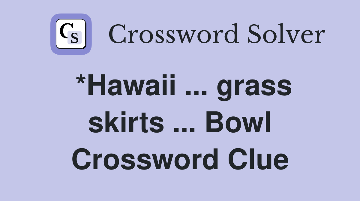 *Hawaii ... grass skirts ... Bowl Crossword Clue