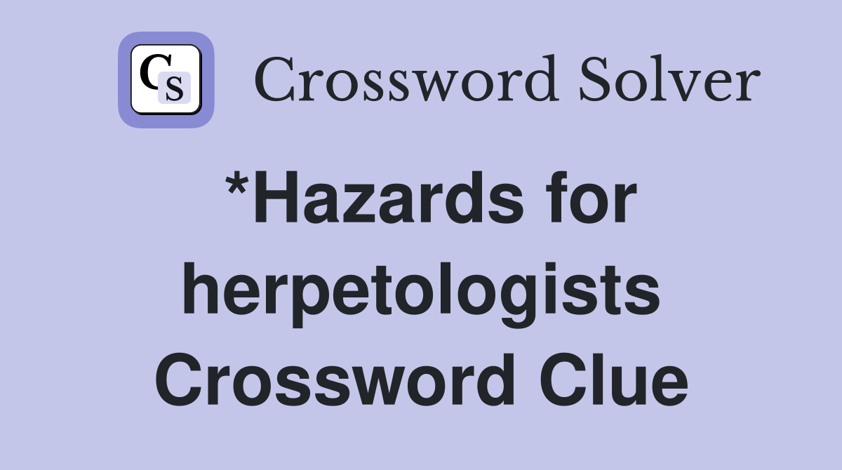 *Hazards for herpetologists Crossword Clue