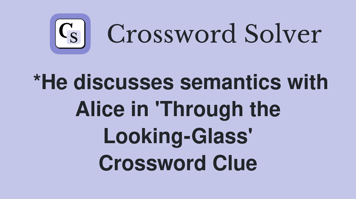 *He discusses semantics with Alice in 'Through the Looking-Glass' Crossword Clue