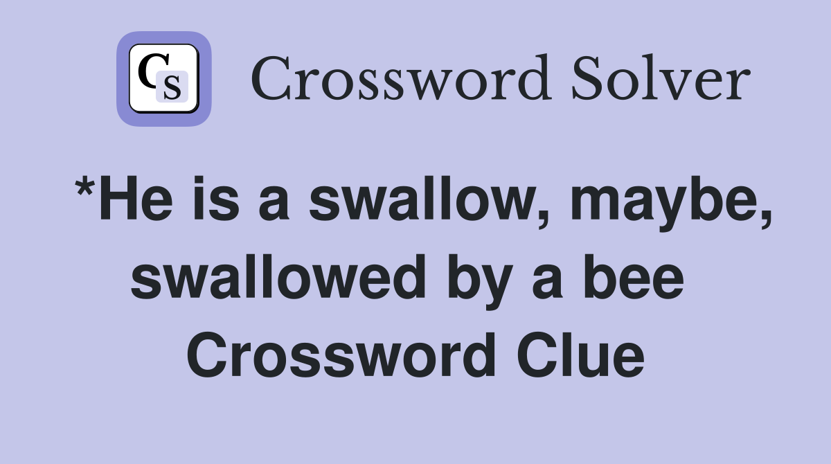 *He is a swallow, maybe, swallowed by a bee  Crossword Clue