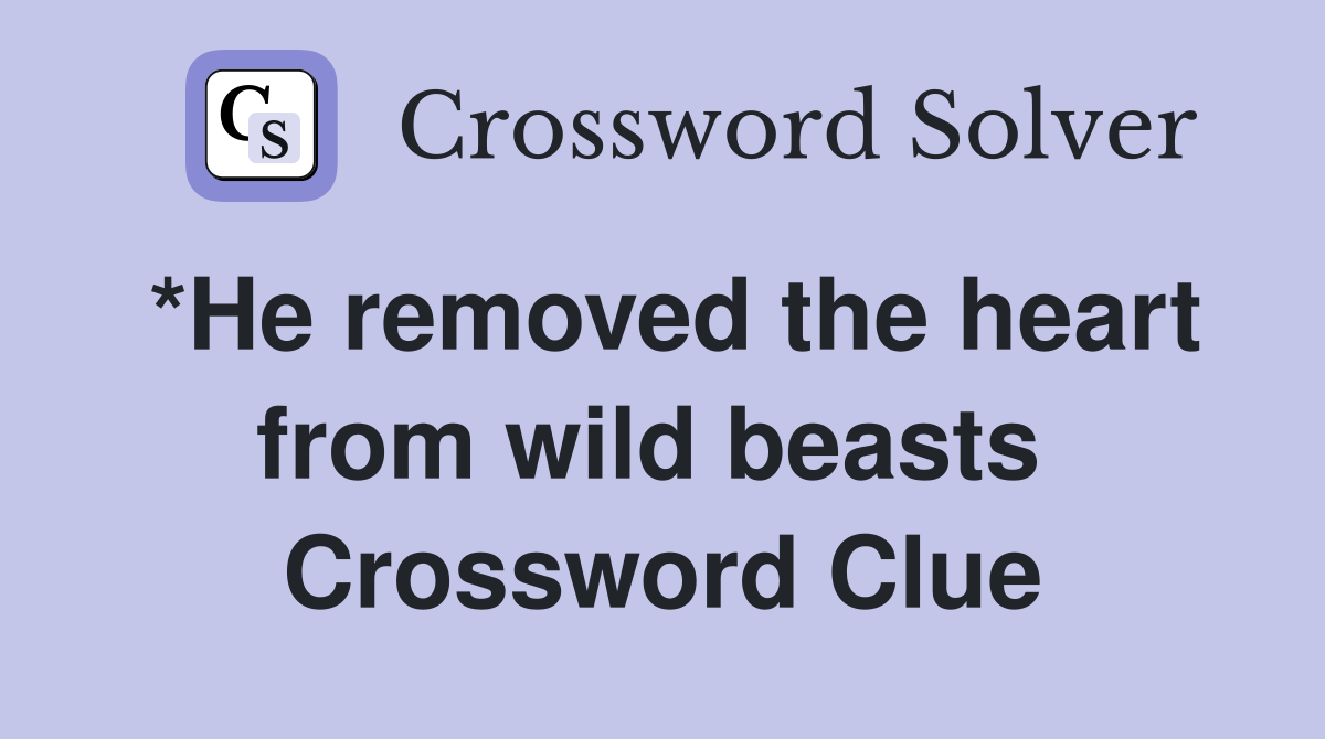 *He removed the heart from wild beasts  Crossword Clue