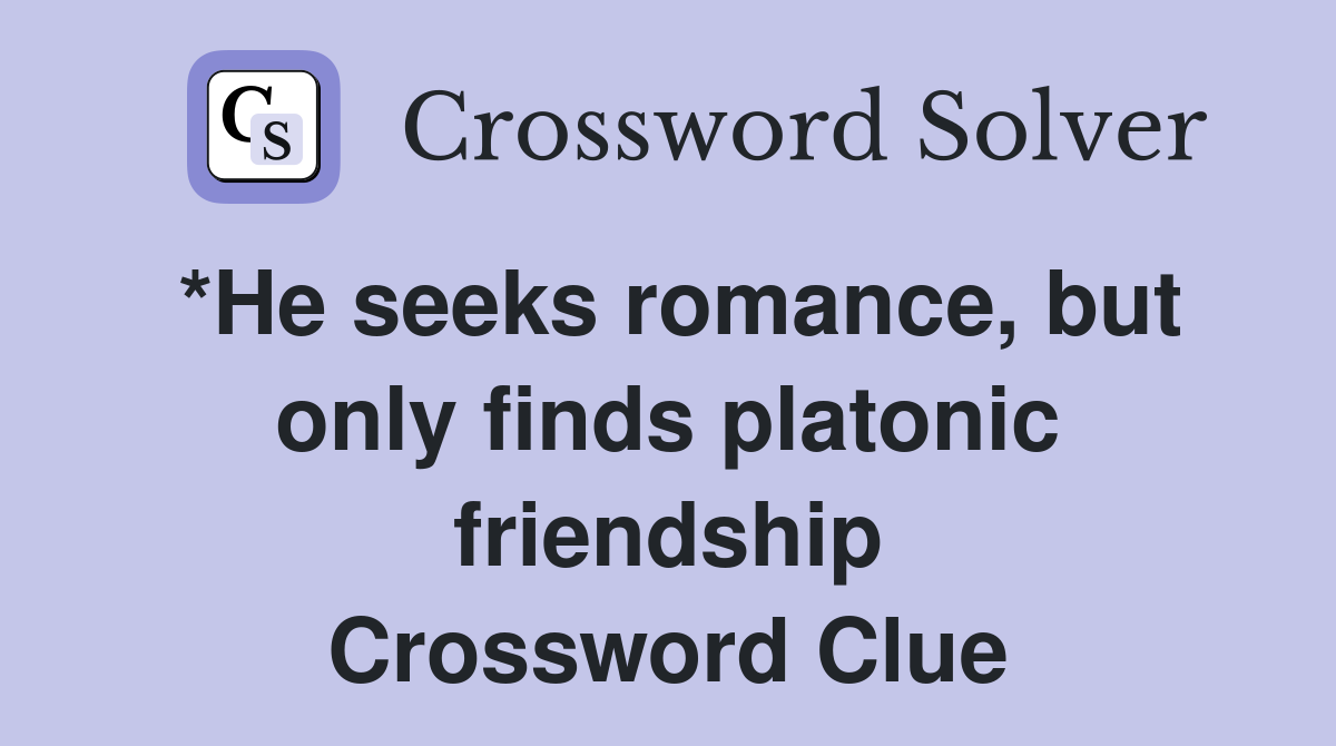 *He seeks romance, but only finds platonic friendship Crossword Clue