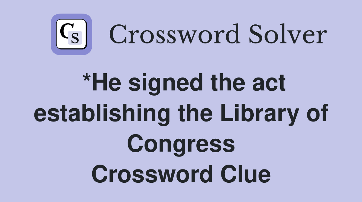 *He signed the act establishing the Library of Congress Crossword Clue