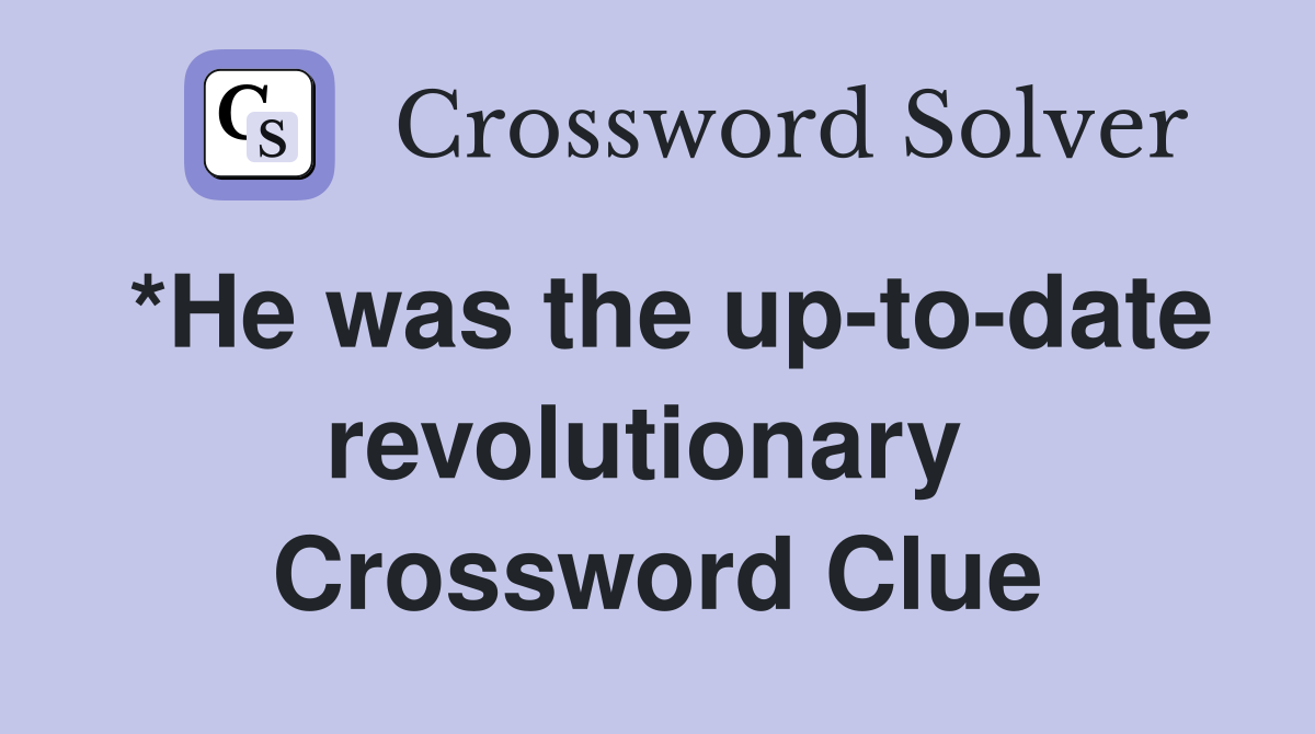 *He was the up-to-date revolutionary  Crossword Clue