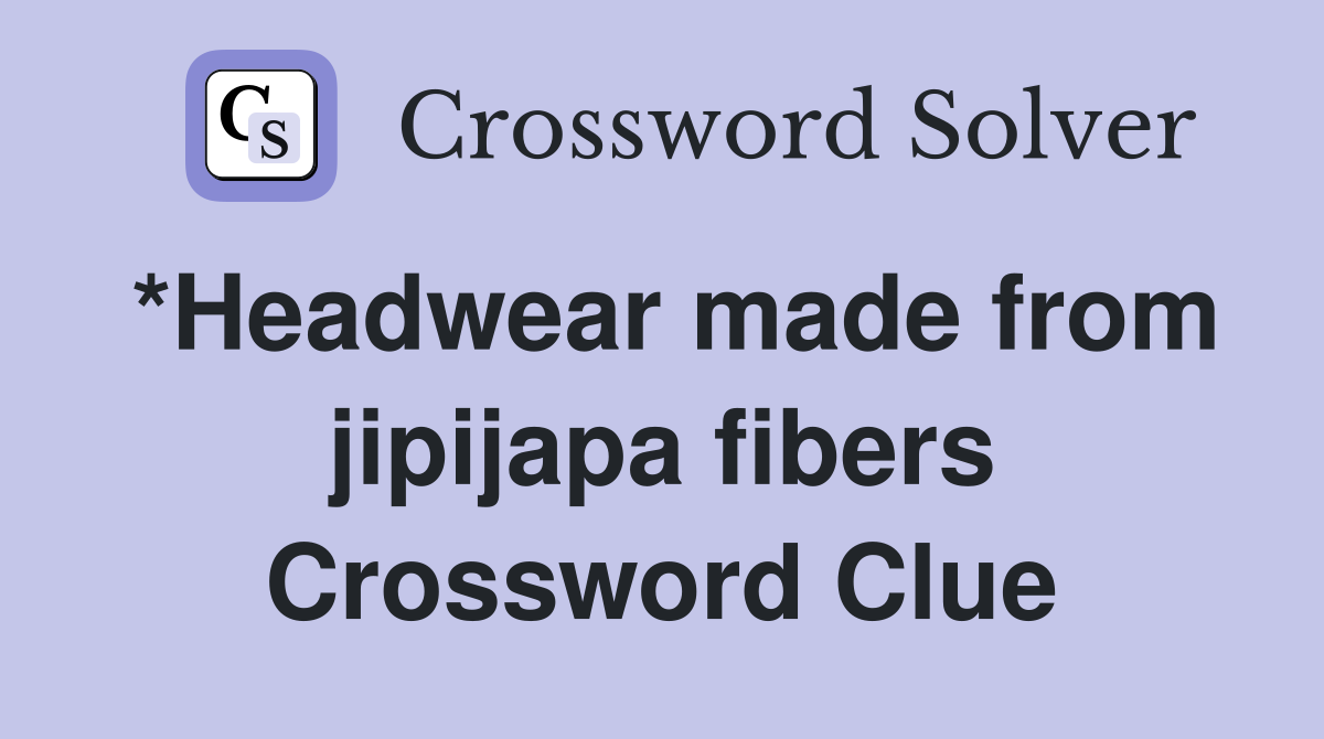 *Headwear made from jipijapa fibers Crossword Clue