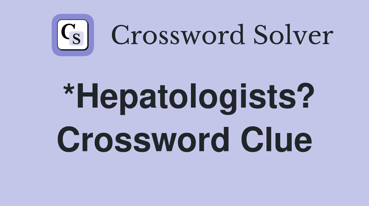*Hepatologists? Crossword Clue