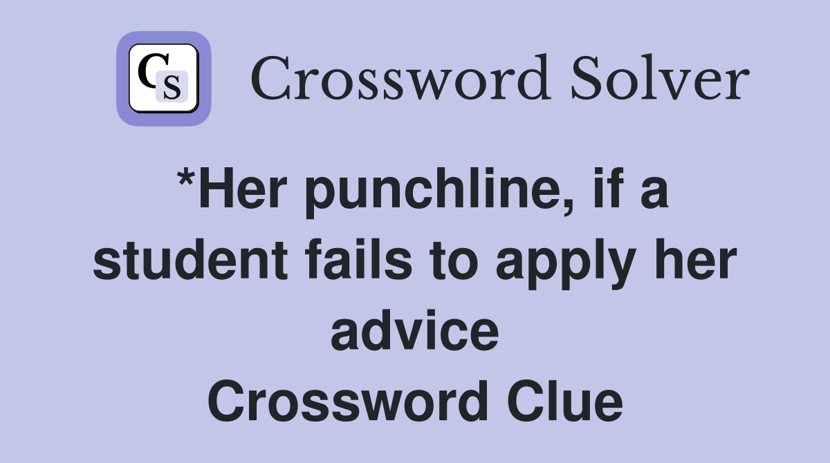 *Her punchline, if a student fails to apply her advice Crossword Clue