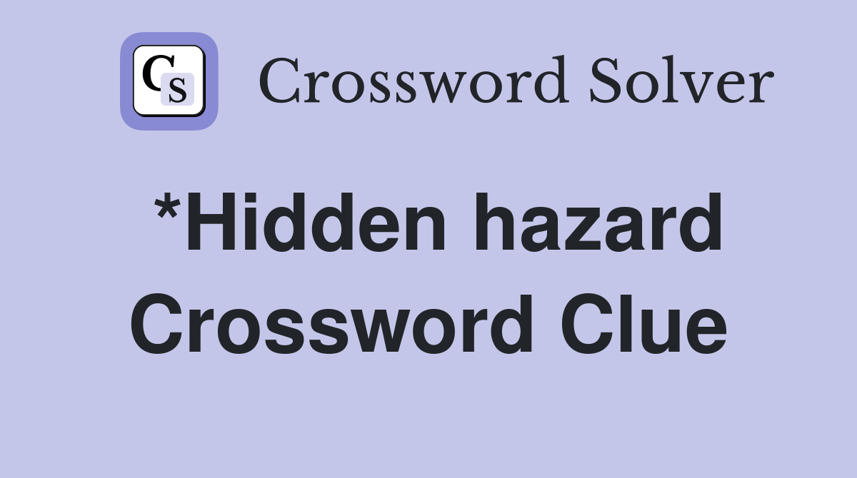 *Hidden hazard Crossword Clue