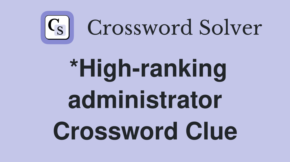 *High-ranking administrator Crossword Clue