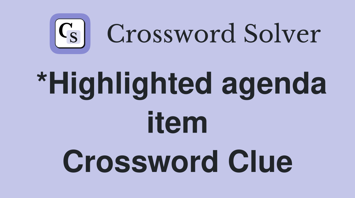 *Highlighted agenda item Crossword Clue